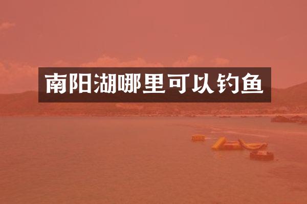 南阳湖哪里可以钓鱼