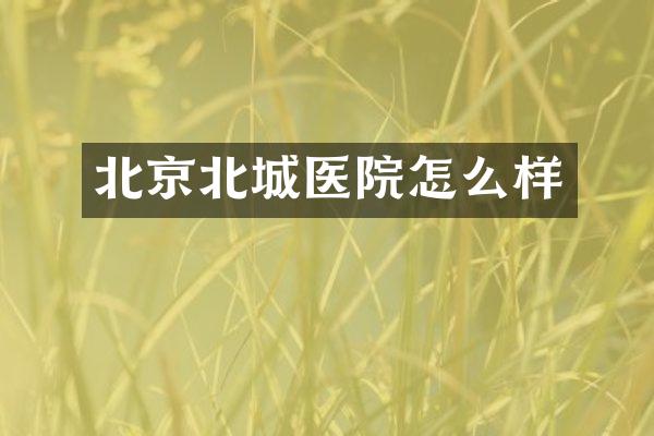 北京北城医院怎么样
