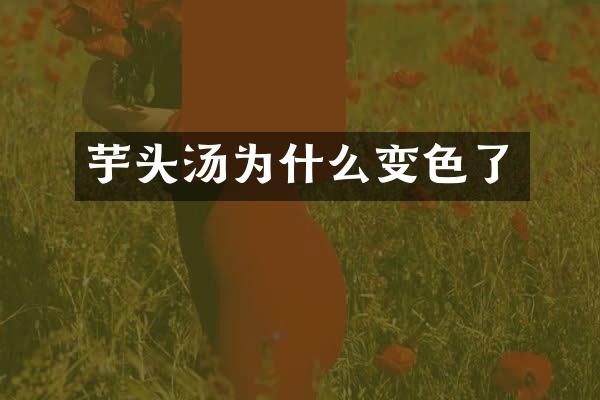 芋头汤为什么变色了