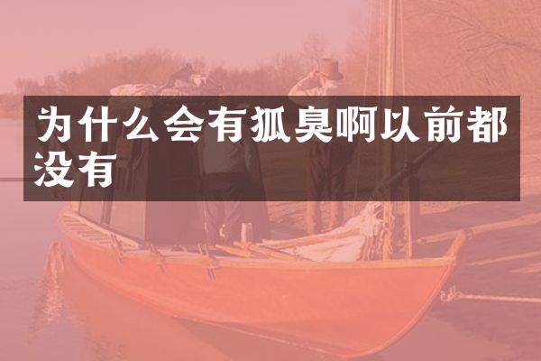 为什么会有狐臭啊以前都没有