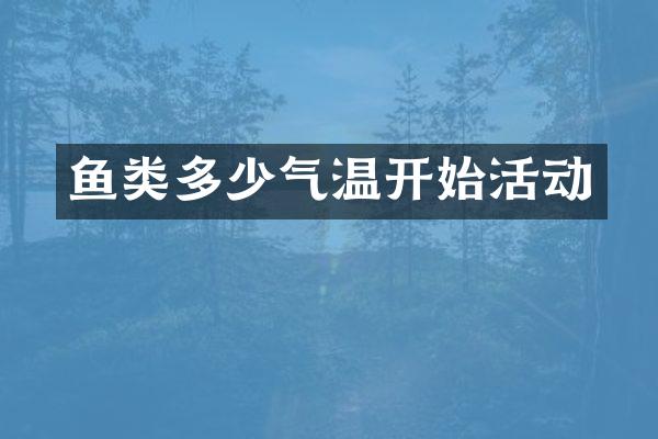 鱼类多少气温开始活动