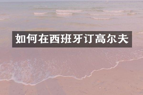 如何在西班牙订高尔夫