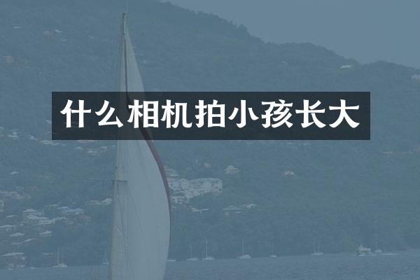 什么相机拍小孩长大