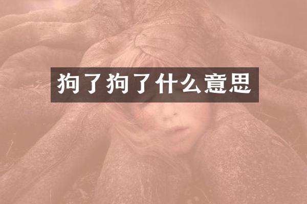 狗了狗了什么意思