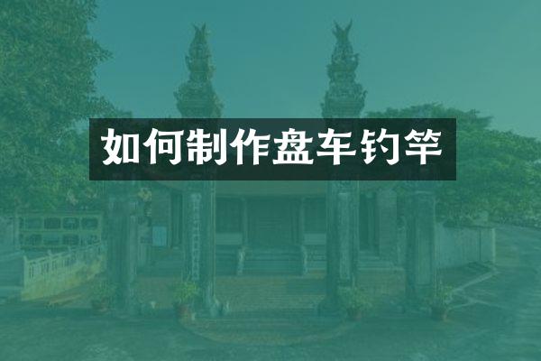 如何制作盘车钓竿