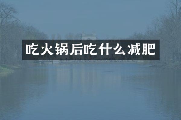 吃火锅后吃什么减肥