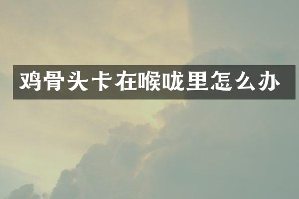 鸡骨头卡在喉咙里怎么办