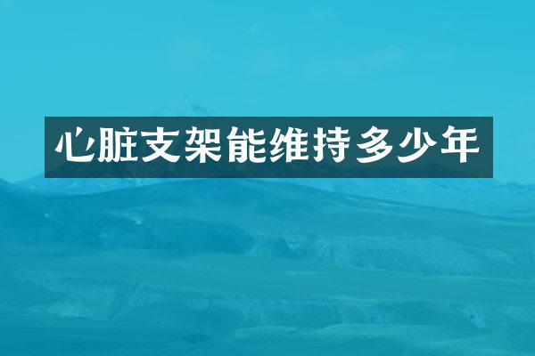 心脏支架能维持多少年