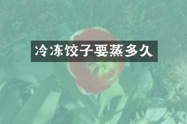 冷冻饺子要蒸多久