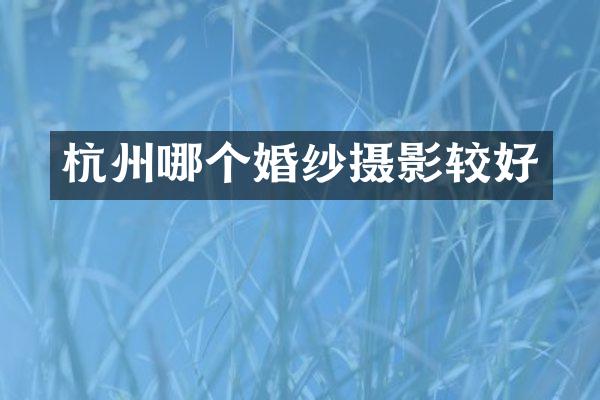 杭州哪个婚纱摄影较好
