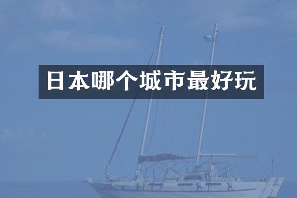 日本哪个城市最好玩