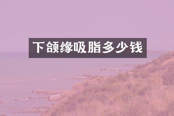 下颌缘吸脂多少钱