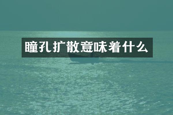 瞳孔扩散意味着什么