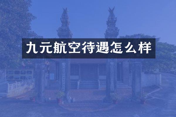 九元航空待遇怎么样
