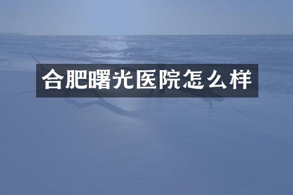 合肥曙光医院怎么样