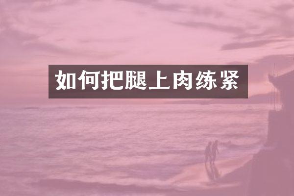 如何把腿上肉练紧
