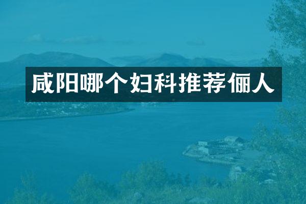 咸阳哪个妇科推荐俪人