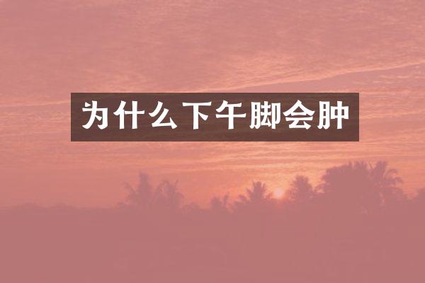 为什么下午脚会肿