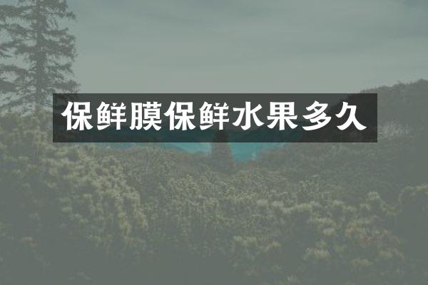 保鲜膜保鲜水果多久