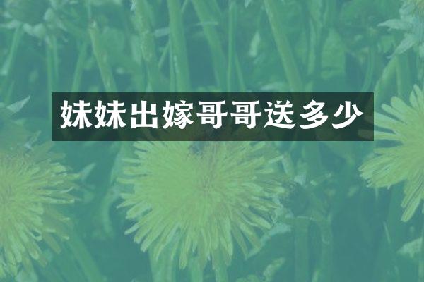 妹妹出嫁哥哥送多少