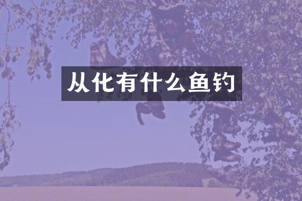 从化有什么鱼钓