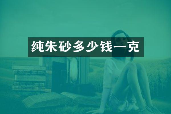 纯朱砂多少钱一克