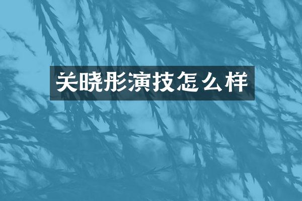 关晓彤演技怎么样