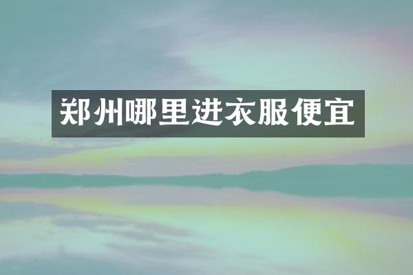 郑州哪里进衣服便宜