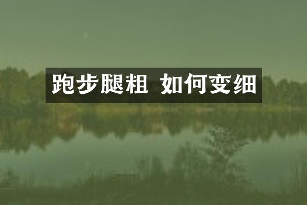 跑步腿粗 如何变细