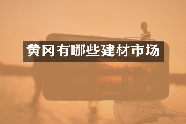 黄冈有哪些建材市场