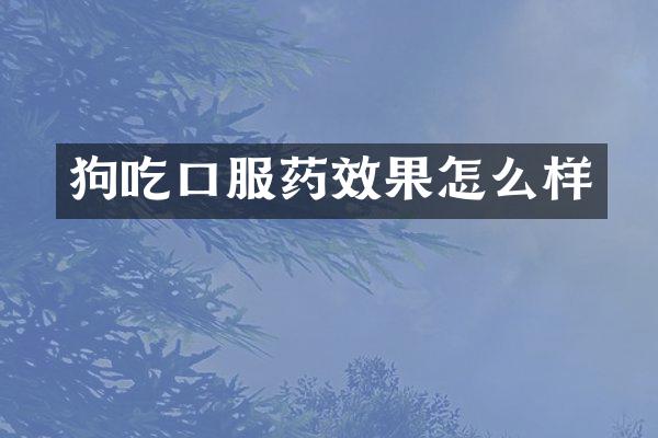 狗吃口服药效果怎么样