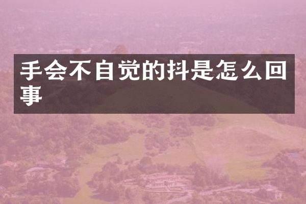 手会不自觉的抖是怎么回事