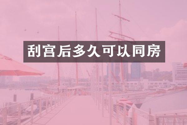 刮宫后多久可以同房