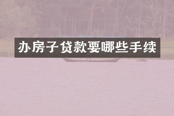办房子贷款要哪些手续