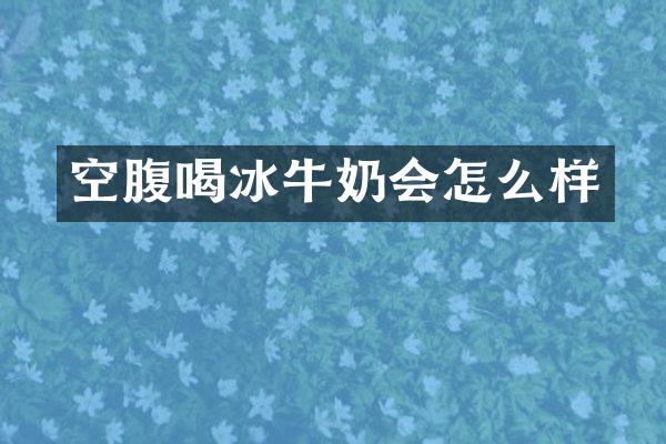空腹喝冰牛奶会怎么样