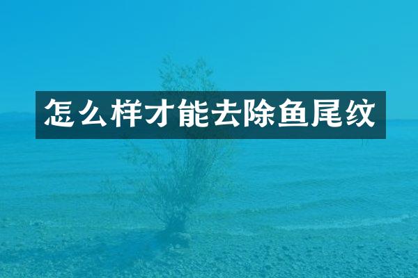 怎么样才能去除鱼尾纹