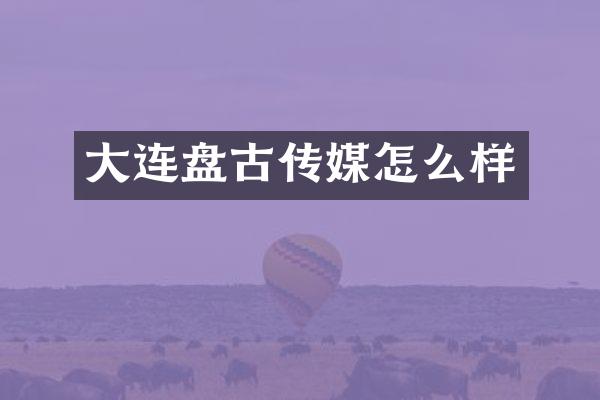 大连盘古传媒怎么样