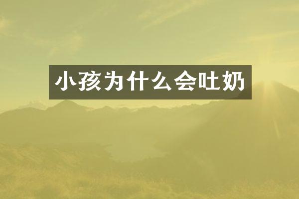 小孩为什么会吐奶