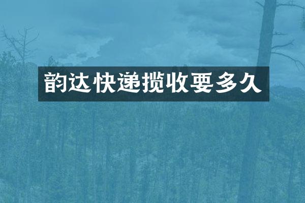 韵达快递揽收要多久