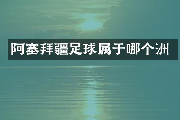 阿塞拜疆足球属于哪个洲