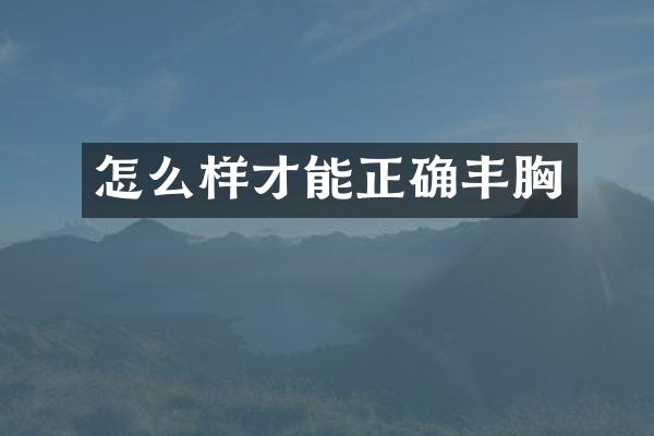 怎么样才能正确丰胸