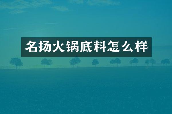 名扬火锅底料怎么样