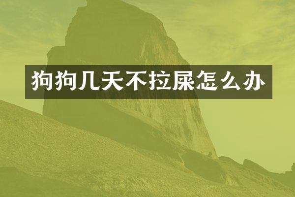 狗狗几天不拉屎怎么办