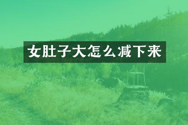 女肚子大怎么减下来