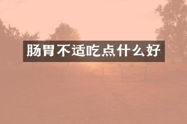 肠胃不适吃点什么好