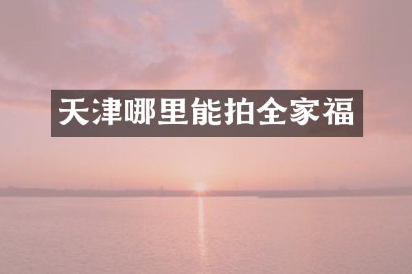 天津哪里能拍全家福