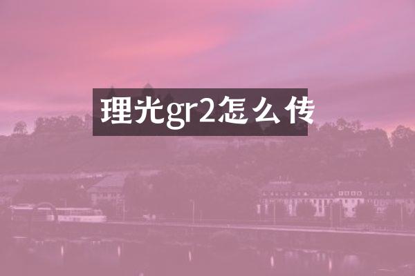 理光gr2怎么传