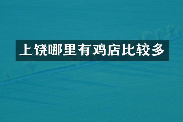 上饶哪里有鸡店比较多