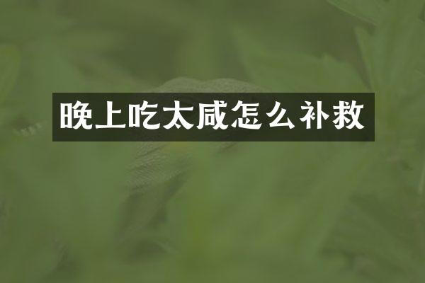 晚上吃太咸怎么补救