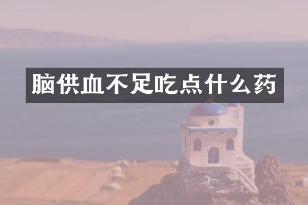 脑供血不足吃点什么药